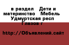  в раздел : Дети и материнство » Мебель . Удмуртская респ.,Глазов г.